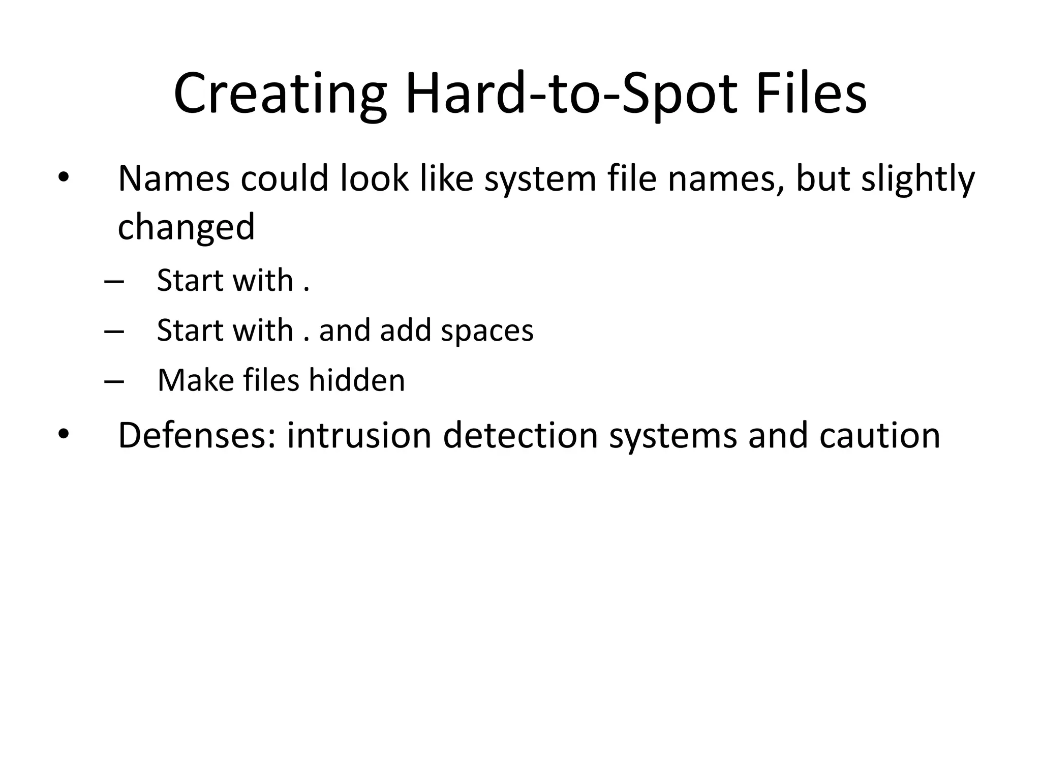 Creating Hard-to-Spot Files
• Names could look like system file names, but slightly
changed
– Start with .
– Start with . and add spaces
– Make files hidden
• Defenses: intrusion detection systems and caution
 