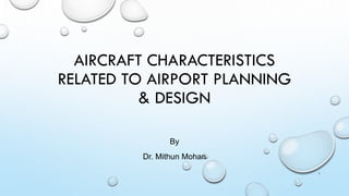 AIRCRAFT CHARACTERISTICS
RELATED TO AIRPORT PLANNING
& DESIGN
By
Dr. Mithun Mohan
1
 