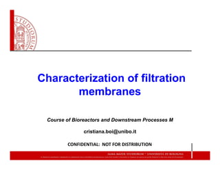 Characterization of filtration
membranes
Course of Bioreactors and Downstream Processes M
cristiana.boi@unibo.it
CONFIDENTIAL: NOT FOR DISTRIBUTION
 