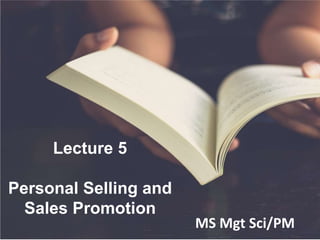 Lecture 5
Personal Selling and
Sales Promotion
MS Mgt Sci/PM
 