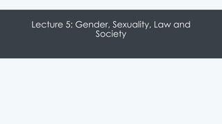 Lecture 5: Gender, Sexuality, Law and
Society
 