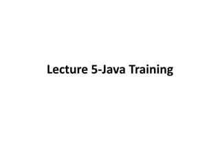 Lecture 5-Java Training
 