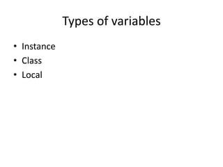 Types of variables
• Instance
• Class
• Local
 