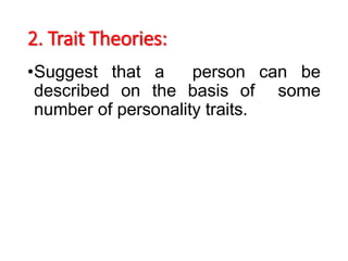 2. Trait Theories:
•Suggest that a person can be
described on the basis of some
number of personality traits.
 