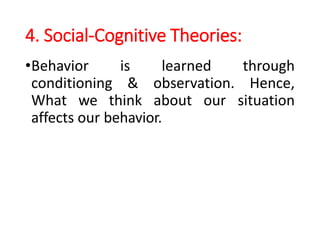 4. Social-Cognitive Theories:
•Behavior is learned through
conditioning & observation. Hence,
What we think about our situation
affects our behavior.
 