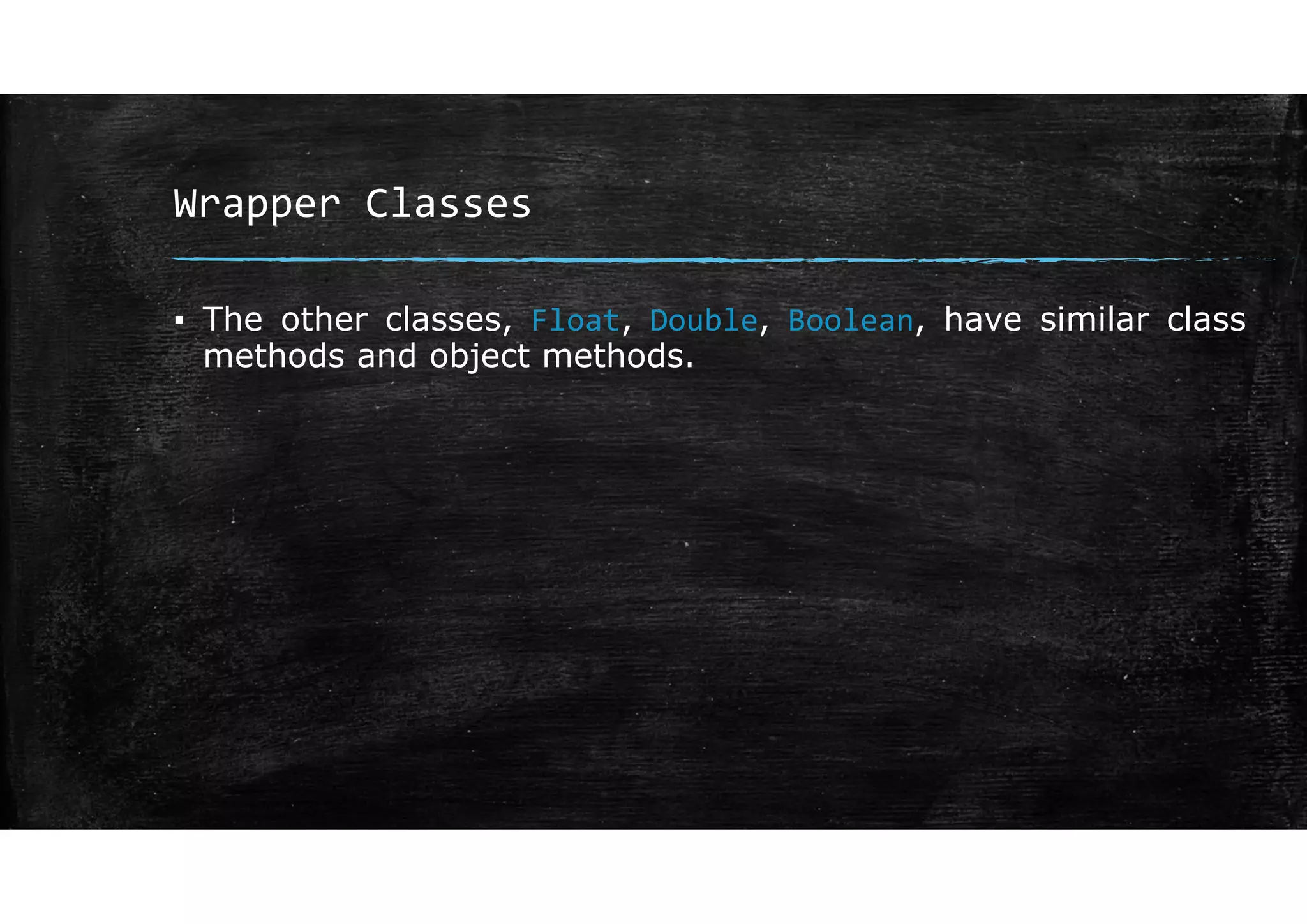 Wrapper Classes
▪ The other classes, Float, Double, Boolean, have similar class
methods and object methods.
 