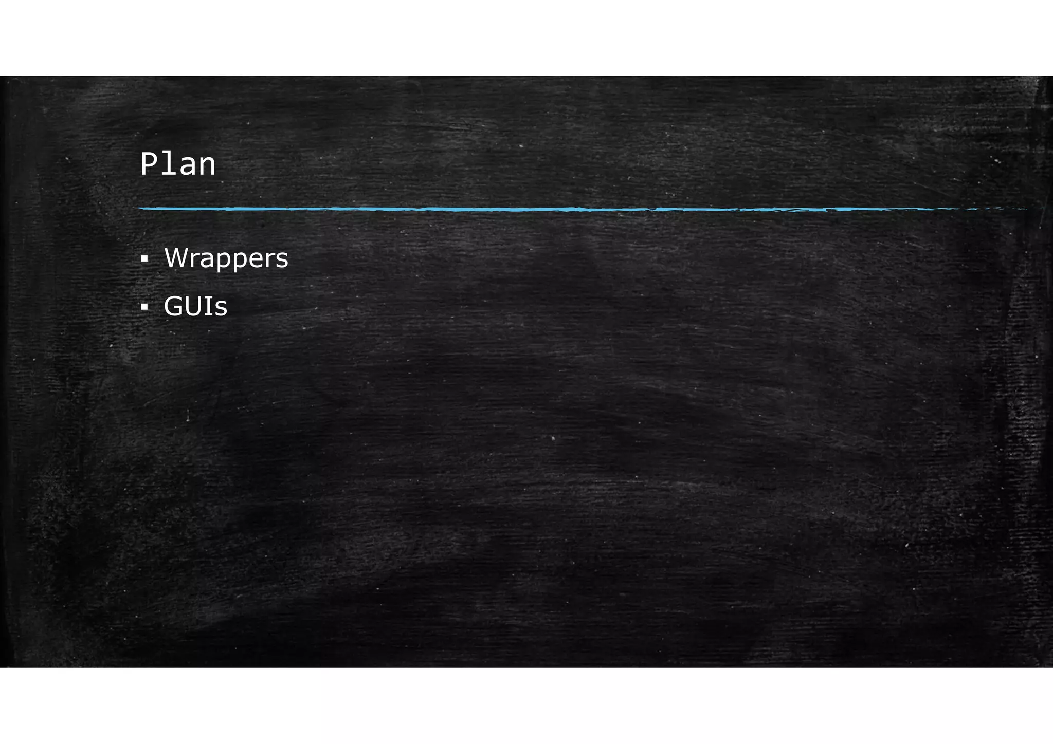 Plan
▪ Wrappers
▪ GUIs
 