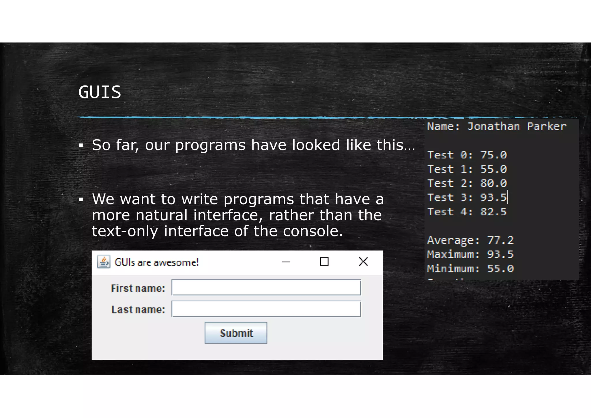 GUIS
▪ So far, our programs have looked like this…
▪ We want to write programs that have a
more natural interface, rather than the
text-only interface of the console.
 