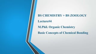 BS CHEMISTRY + BS ZOOLOGY
Lecture#4
M.Phil. Organic Chemistry
Basic Concepts of Chemical Bonding
 