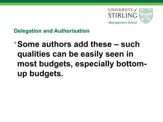 Delegation and Authorisation
•Some authors add these – such
qualities can be easily seen in
most budgets, especially bottom-
up budgets.
 