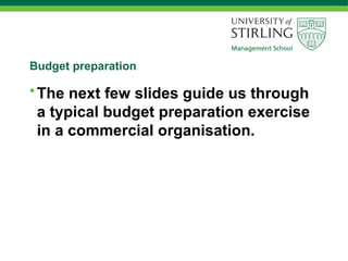Budget preparation
•The next few slides guide us through
a typical budget preparation exercise
in a commercial organisation.
 