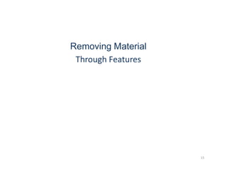 Removing Material
Through Features
15
 