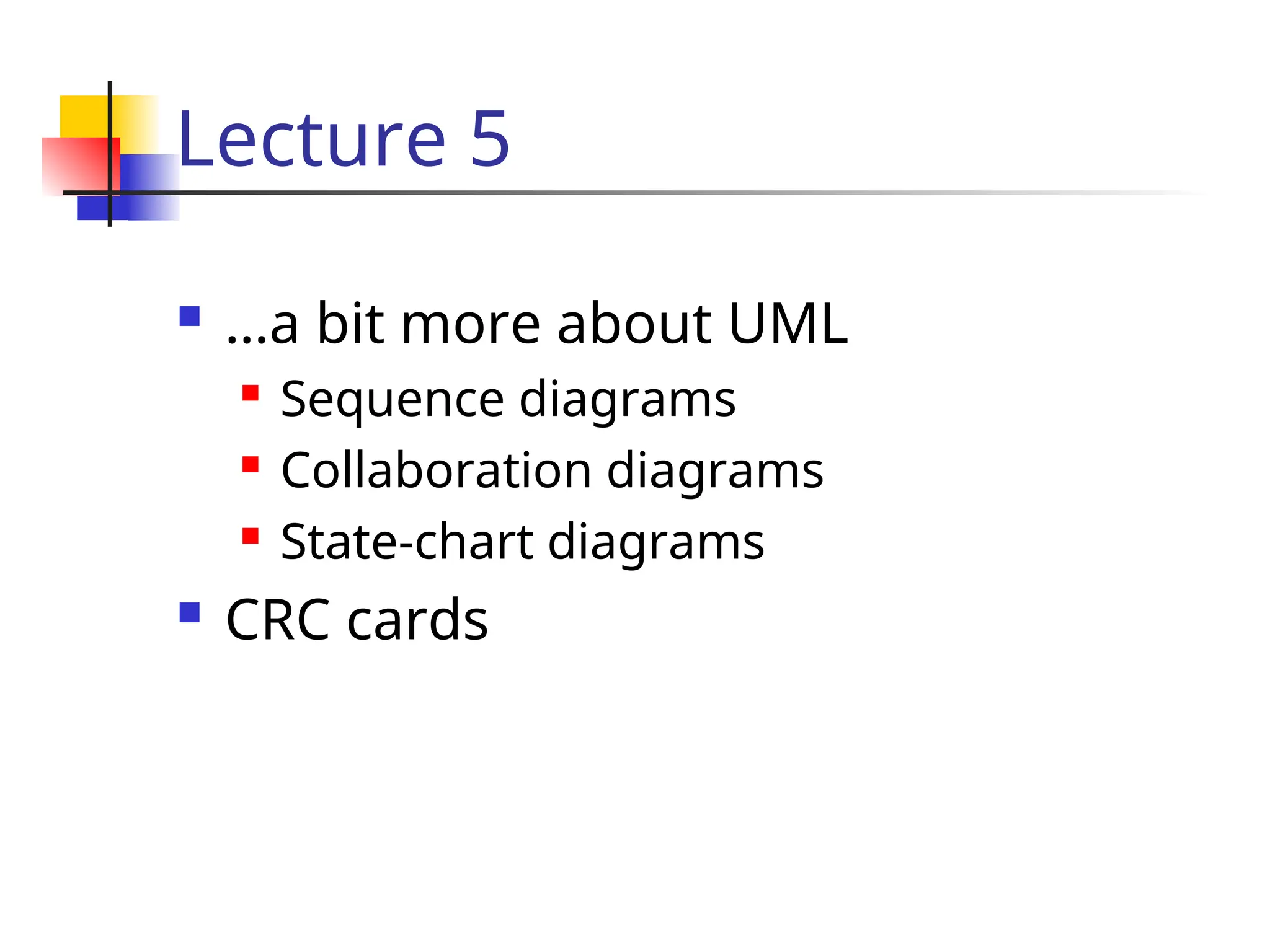 Lecture 5
 …a bit more about UML
 Sequence diagrams
 Collaboration diagrams
 State-chart diagrams
 CRC cards
 
