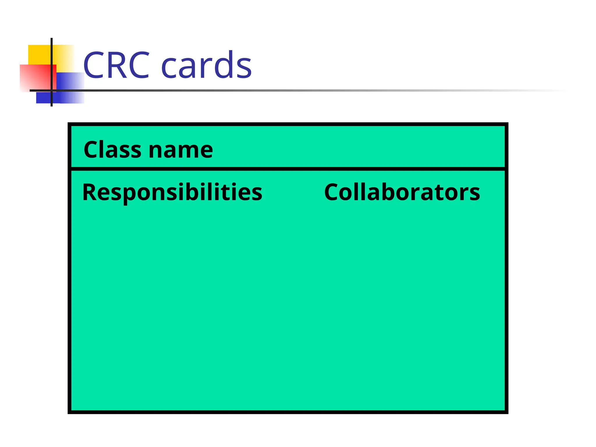 CRC cards
Class name
Responsibilities Collaborators
 