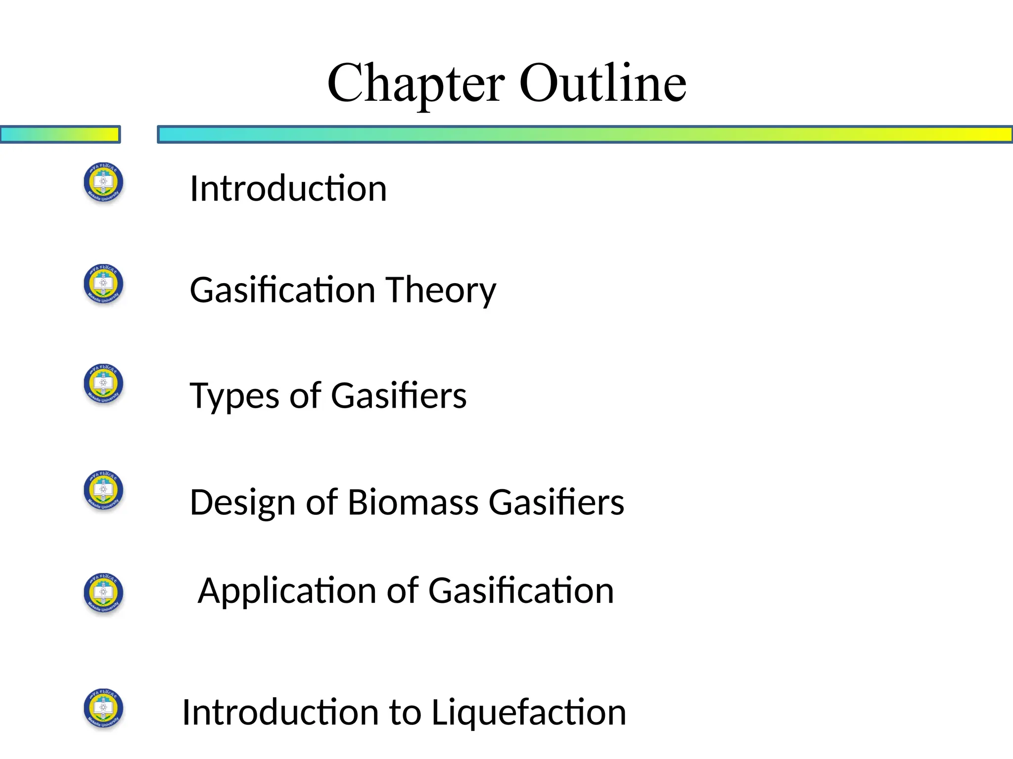 Chapter Outline
Gasification Theory
Introduction to Liquefaction
Design of Biomass Gasifiers
Application of Gasification
Introduction
Types of Gasifiers
 
