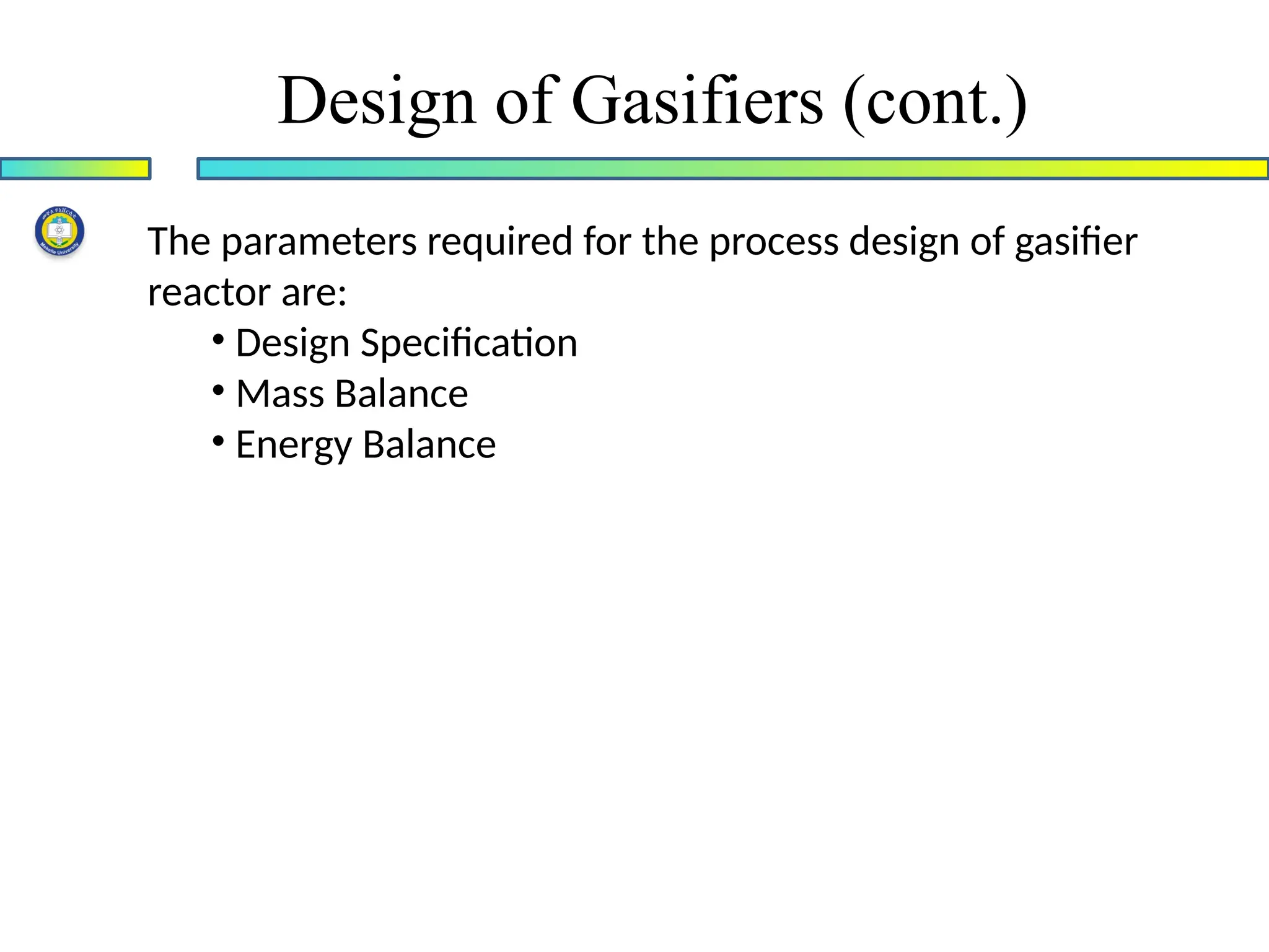 Design of Gasifiers (cont.)
The parameters required for the process design of gasifier
reactor are:
• Design Specification
• Mass Balance
• Energy Balance
 