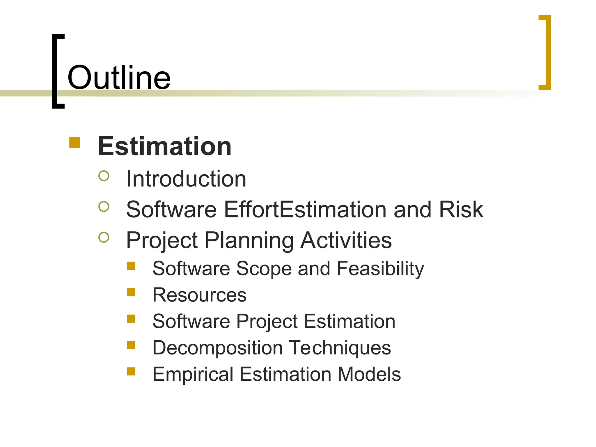 Outline
 Estimation
 Introduction
 Software EffortEstimation and Risk
 Project Planning Activities
 Software Scope and Feasibility
 Resources
 Software Project Estimation
 Decomposition Techniques
 Empirical Estimation Models
 