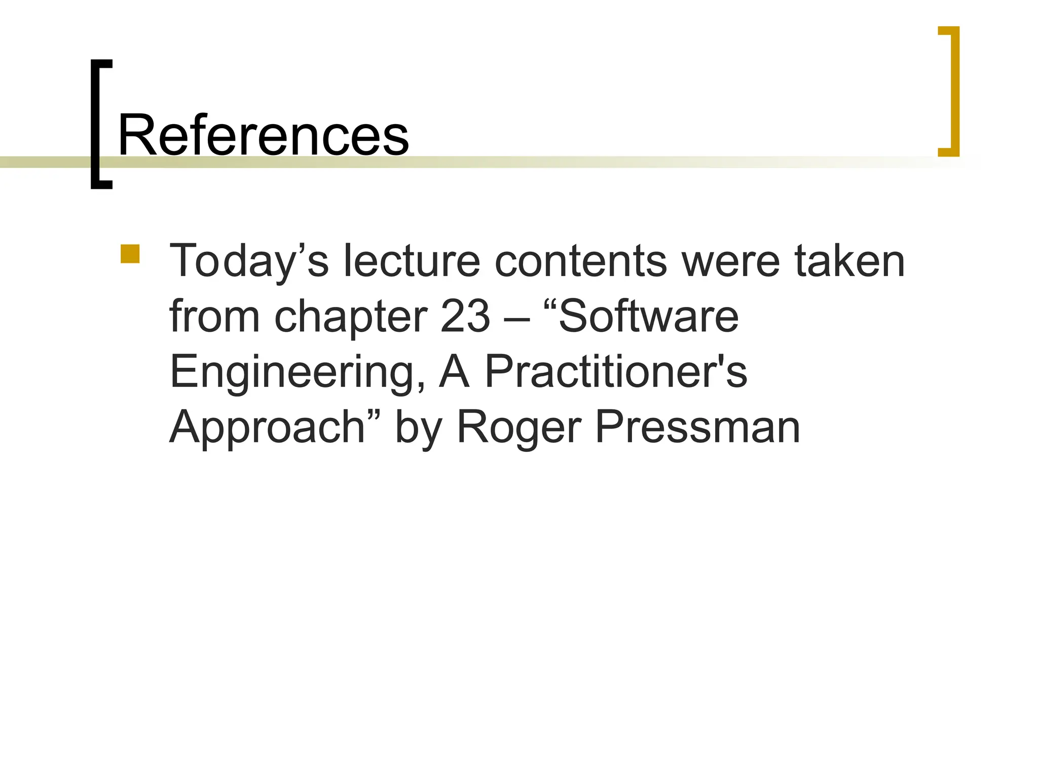 References
 Today’s lecture contents were taken
from chapter 23 – “Software
Engineering, A Practitioner's
Approach” by Roger Pressman
 