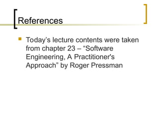 References
 Today’s lecture contents were taken
from chapter 23 – “Software
Engineering, A Practitioner's
Approach” by Roger Pressman
 