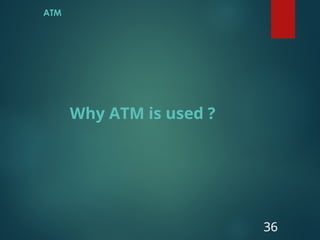 ATM
36
Why ATM is used ?
 