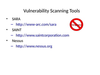 Vulnerability Scanning Tools
• SARA
– http://www-arc.com/sara
• SAINT
– http://www.saintcorporation.com
• Nessus
– http://www.nessus.org
Dangerous
 