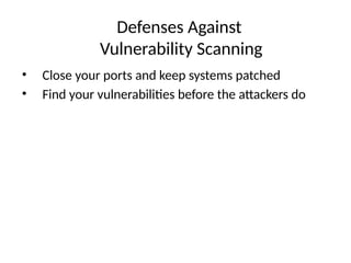 Defenses Against
Vulnerability Scanning
• Close your ports and keep systems patched
• Find your vulnerabilities before the attackers do
 