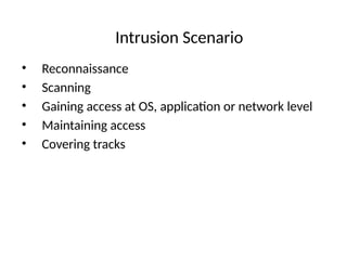 Intrusion Scenario
• Reconnaissance
• Scanning
• Gaining access at OS, application or network level
• Maintaining access
• Covering tracks
 