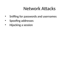 Network Attacks
• Sniffing for passwords and usernames
• Spoofing addresses
• Hijacking a session
 