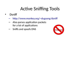 Active Sniffing Tools
• Dsniff
– http://www.monkey.org/~dugsong/dsniff
– Also parses application packets
for a lot of applications
– Sniffs and spoofs DNS Dangerous
 