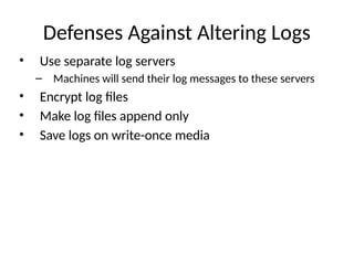 Defenses Against Altering Logs
• Use separate log servers
– Machines will send their log messages to these servers
• Encrypt log files
• Make log files append only
• Save logs on write-once media
 
