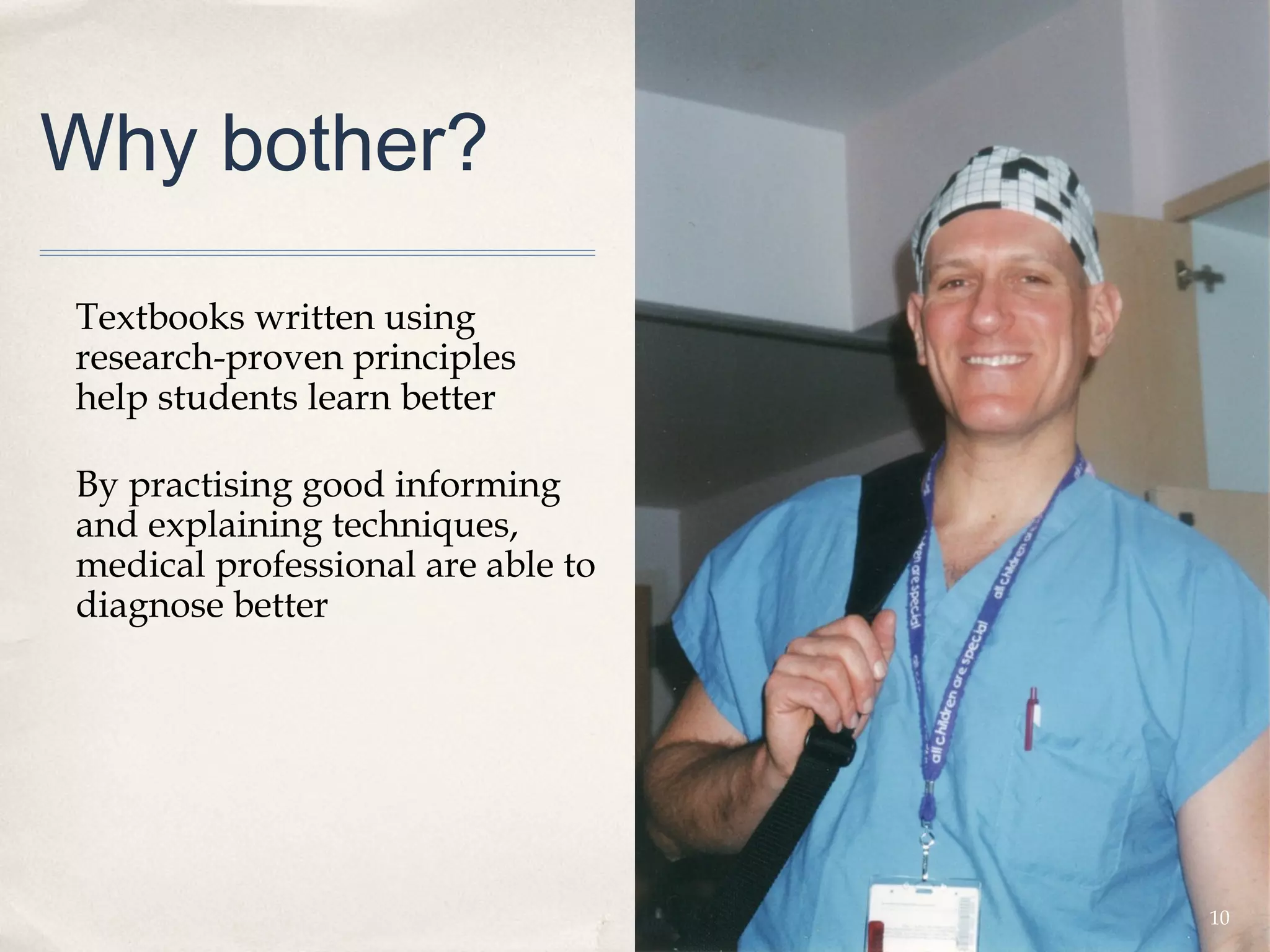 Why bother?

Textbooks written using
research-proven principles
help students learn better

By practising good informing
and explaining techniques,
medical professional are able to
diagnose better




                                   10
 