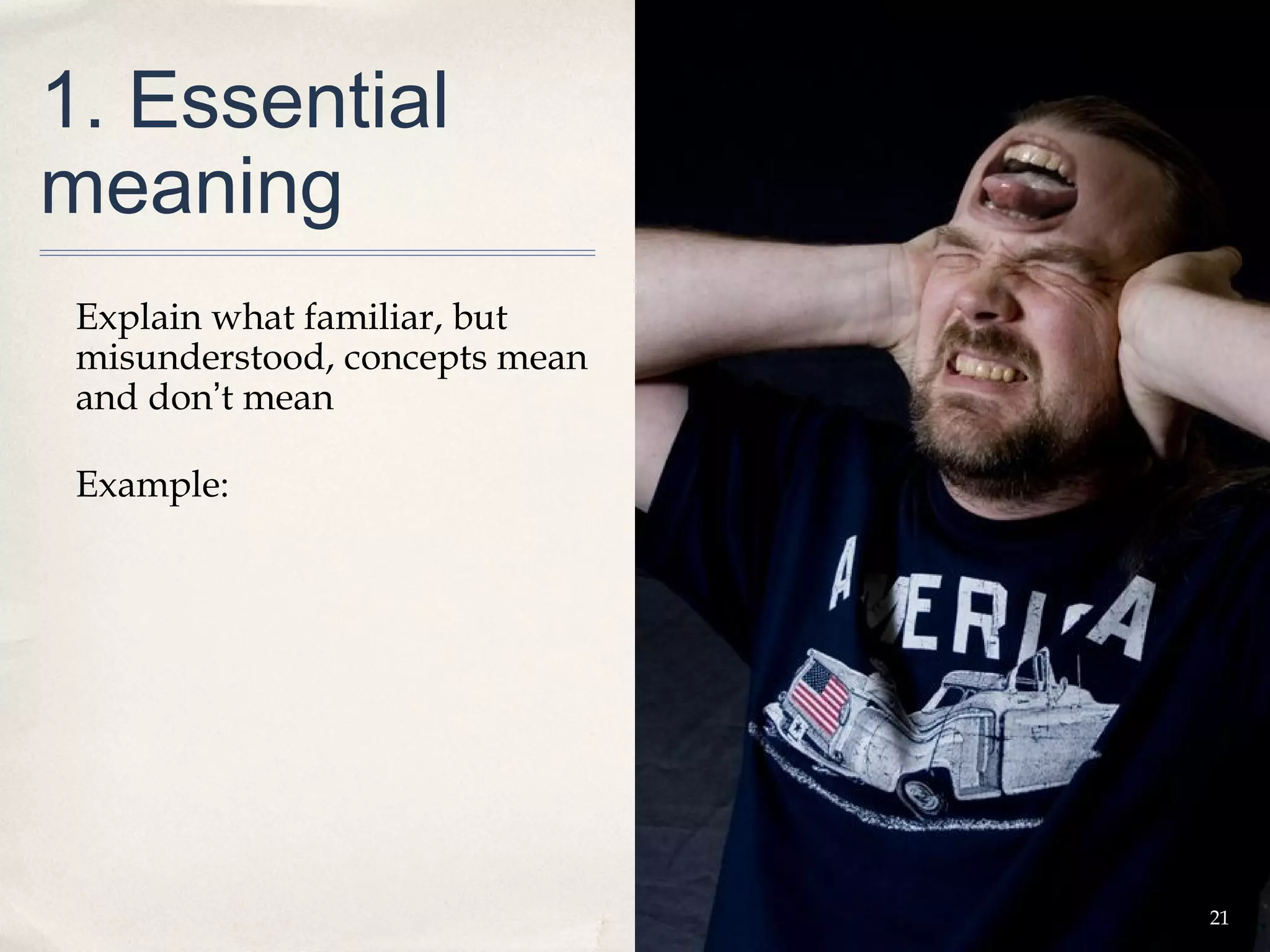 1. Essential
meaning
 Explain what familiar, but
 misunderstood, concepts mean
 and don’t mean

 Example:




                                21
 