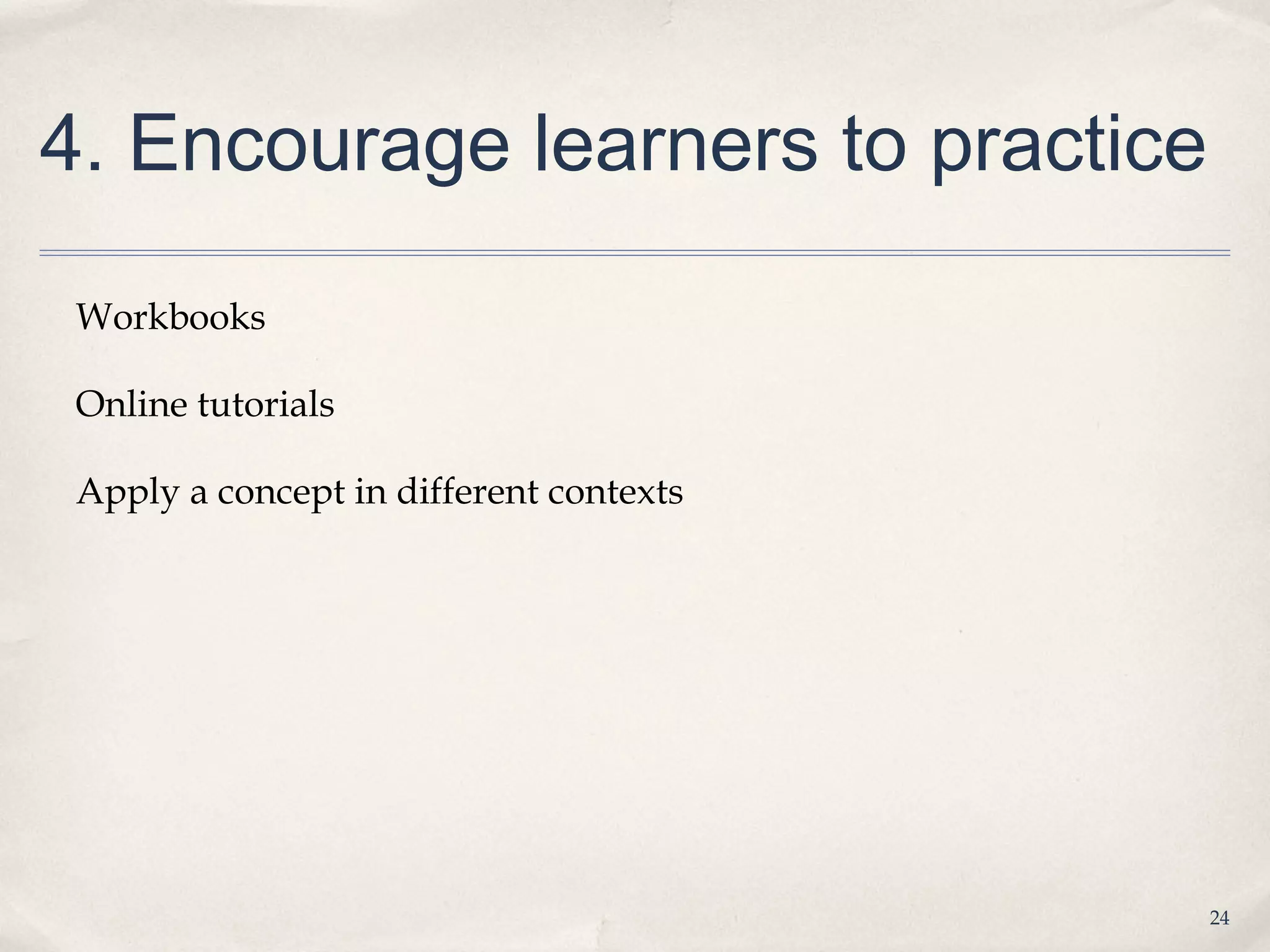 4. Encourage learners to practice

 Workbooks

 Online tutorials

 Apply a concept in different contexts




                                         24
 