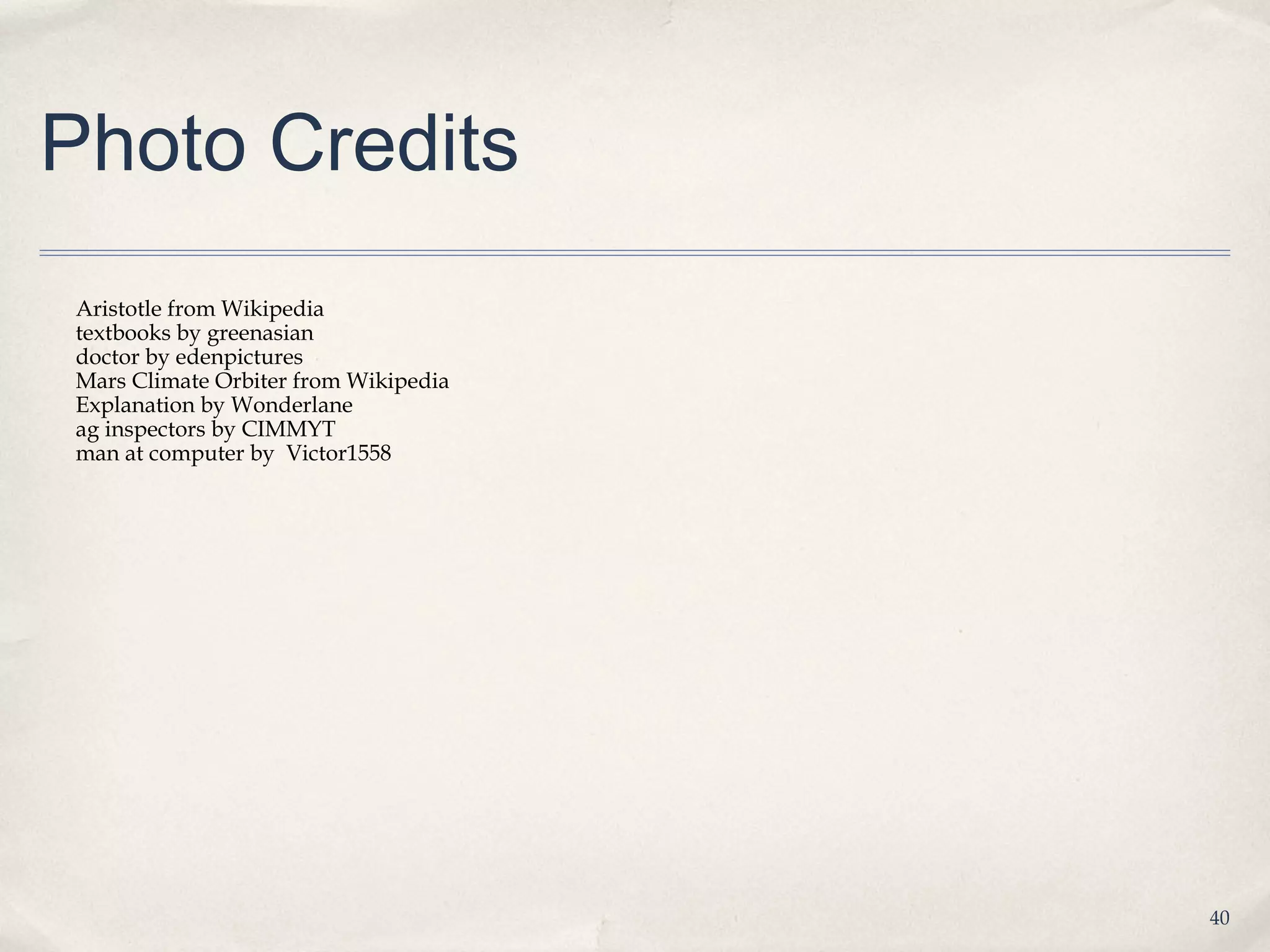 Photo Credits
Aristotle from Wikipedia
textbooks by greenasian
doctor by edenpictures
Mars Climate Orbiter from Wikipedia
Explanation by Wonderlane
ag inspectors by CIMMYT
man at computer by Victor1558




                                      40
 