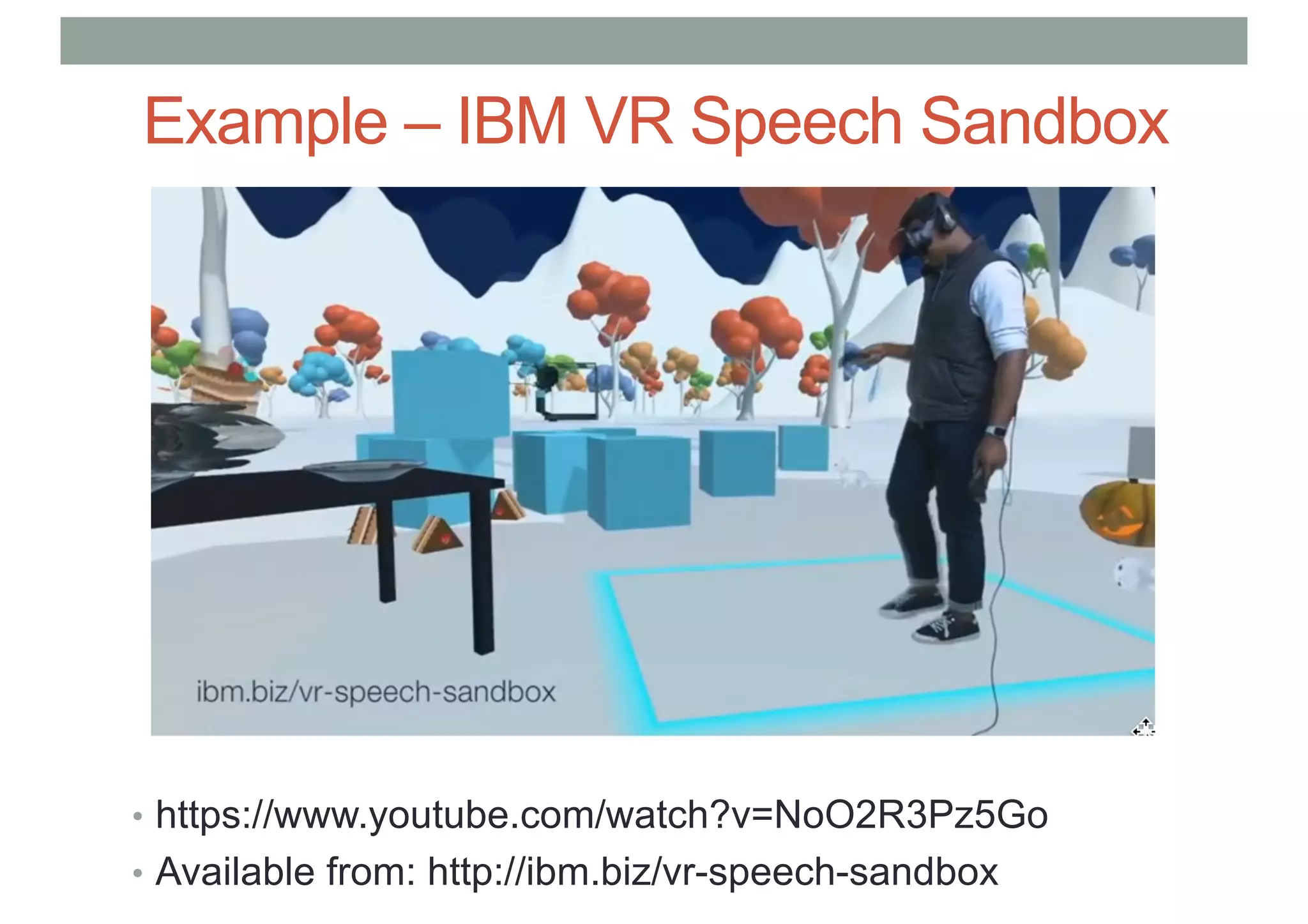 Example – IBM VR Speech Sandbox
• https://www.youtube.com/watch?v=NoO2R3Pz5Go
• Available from: http://ibm.biz/vr-speech-sandbox
 