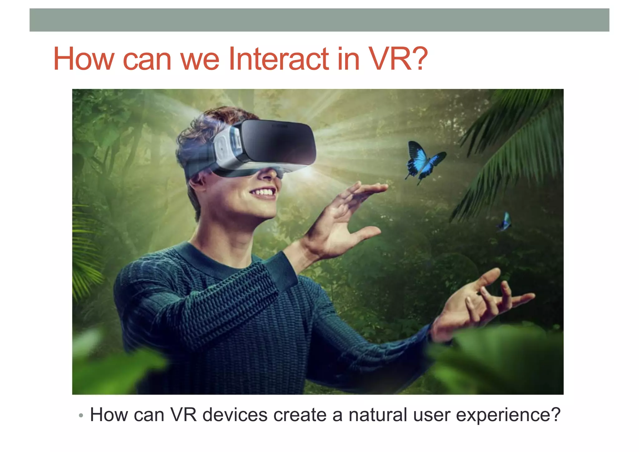 How can we Interact in VR?
• How can VR devices create a natural user experience?
 