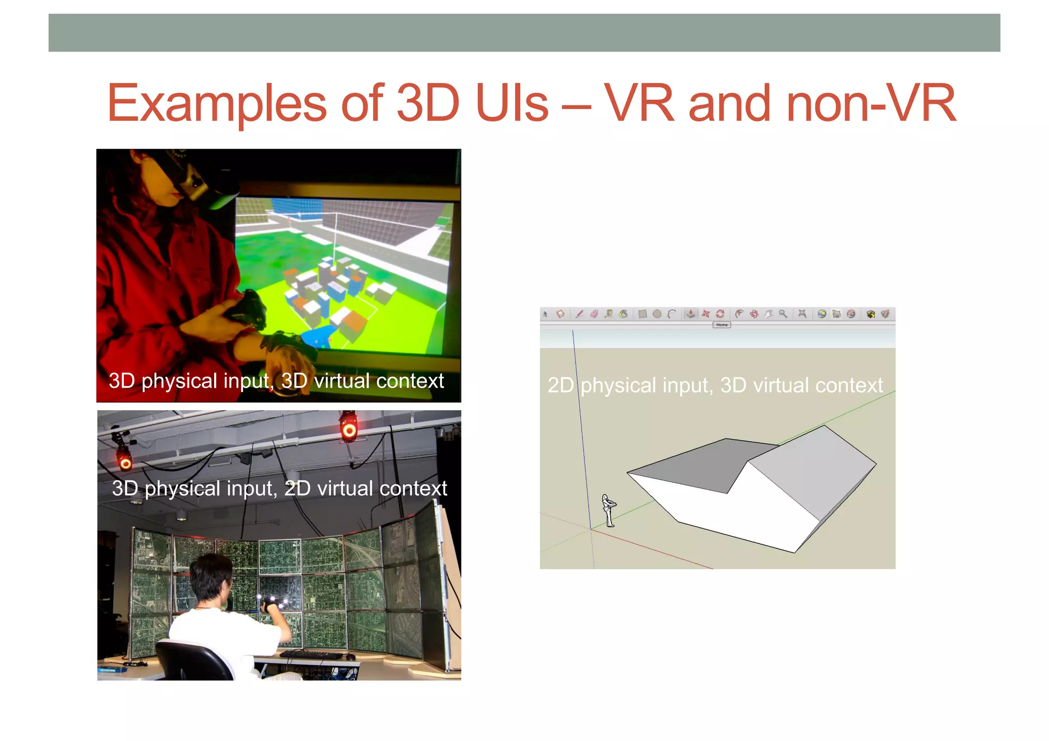 Examples of 3D UIs – VR and non-VR
3D physical input, 3D virtual context
3D physical input, 2D virtual context
2D physical input, 3D virtual context
 