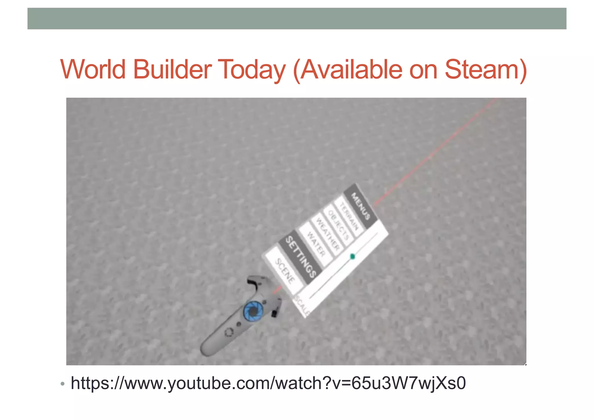 World Builder Today (Available on Steam)
• https://www.youtube.com/watch?v=65u3W7wjXs0
 