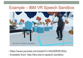 Example – IBM VR Speech Sandbox
• https://www.youtube.com/watch?v=NoO2R3Pz5Go
• Available from: http://ibm.biz/vr-speech-sandbox
 