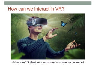 How can we Interact in VR?
• How can VR devices create a natural user experience?
 