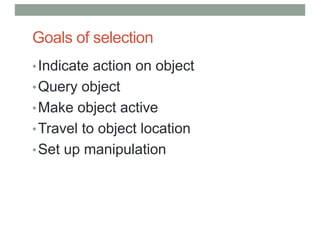 Goals of selection
•Indicate action on object
•Query object
•Make object active
•Travel to object location
•Set up manipulation
 