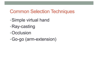 Common Selection Techniques
•Simple virtual hand
•Ray-casting
•Occlusion
•Go-go (arm-extension)
 