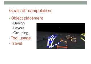 Goals of manipulation
•Object placement
• Design
• Layout
• Grouping
•Tool usage
•Travel
 