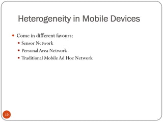 Heterogeneity in Mobile Devices
 Come in diﬀerent favours:
 Sensor Network
 PersonalArea Network
 Traditional MobileAd Hoc Network
19
 