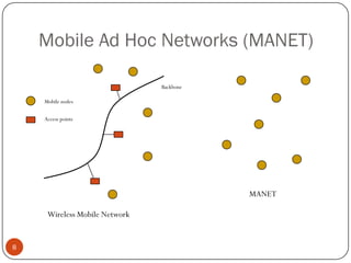Mobile Ad Hoc Networks (MANET)
Mobile nodes
Access points
Backbone
Wireless Mobile Network
MANET
8
 