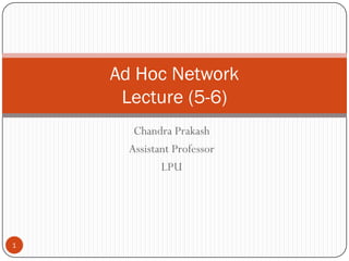 Chandra Prakash
Assistant Professor
LPU
Ad Hoc Network
Lecture (5-6)
1
 