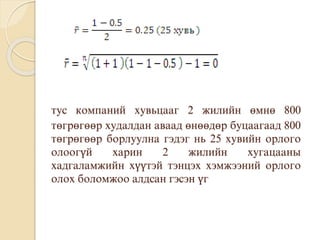 тус компаний хувьцааг 2 жилийн өмнө 800
төгрөгөөр худалдан аваад өнөөдөр буцаагаад 800
төгрөгөөр борлуулна гэдэг нь 25 хувийн орлого
олоогүй харин 2 жилийн хугацааны
хадгаламжийн хүүтэй тэнцэх хэмжээний орлого
олох боломжоо алдсан гэсэн үг
 