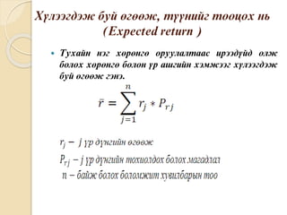 Õ¿ëýýãäýæ áóé ºãººæ, ò¿¿íèéã òîîöîõ íü
(Expected return )
 Òóõàéí íýã õºðºíãº îðóóëàëòààñ èðýýä¿éä îëæ
áîëîõ õºðºíãº áîëîí ¿ð àøãèéí õýìæýýã õ¿ëýýãäýæ
áóé ºãººæ ãýíý.
 
