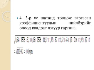  4. 3-р үе шатанд тооцож гаргасан
коэффициентуудын нийлбэрийг
олоод квадрат язгуур гаргана.
 