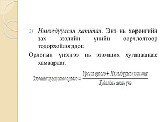 2) Нэмэгдүүлсэн капитал. Энэ нь хөрөнгийн
зах зээлийн үнийн өөрчлөлтөөр
тодорхойлогддог.
Орлогын үнэлгээ нь эзэмших хугацаанаас
хамаардаг.
 